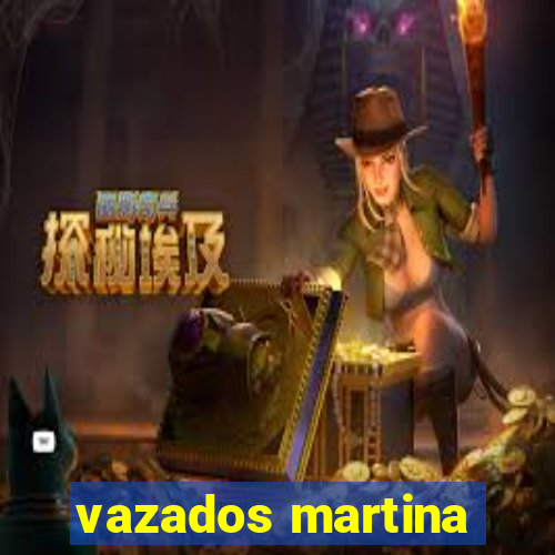 vazados martina